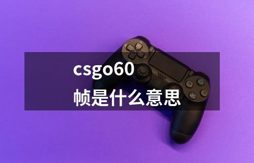 csgo60帧是什么意思-第1张-游戏信息-龙启网