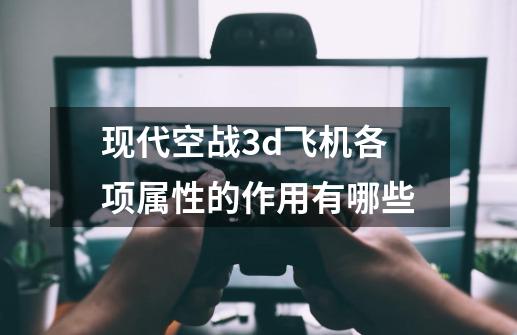 现代空战3d飞机各项属性的作用有哪些-第1张-游戏信息-龙启网