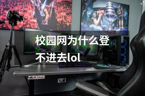 校园网为什么登不进去lol-第1张-游戏信息-龙启网