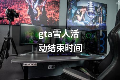 gta雪人活动结束时间-第1张-游戏信息-龙启网