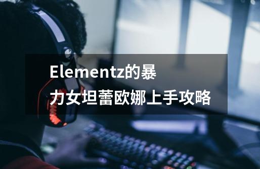 Elementz的暴力女坦蕾欧娜上手攻略-第1张-游戏信息-龙启网