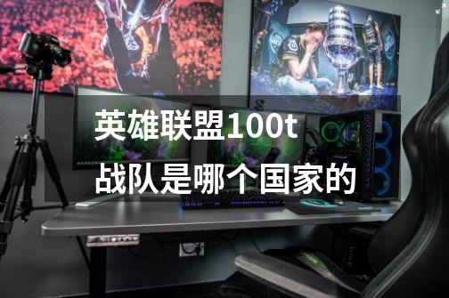 英雄联盟100t战队是哪个国家的-第1张-游戏信息-龙启网