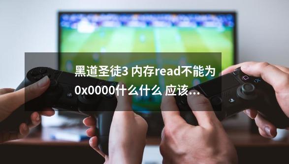 黑道圣徒3 内存read不能为0x0000什么什么 应该怎么解决-第1张-游戏信息-龙启网