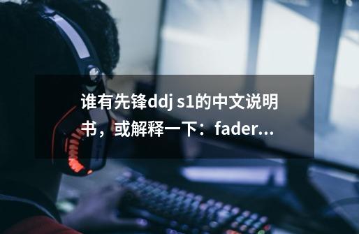 谁有先锋ddj s1的中文说明书，或解释一下：fader start，C.F.REV，THRU这四-第1张-游戏信息-龙启网