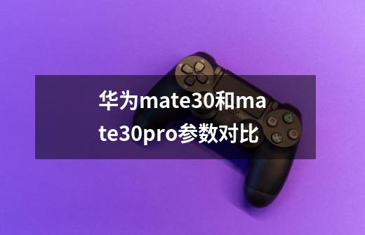 华为mate30和mate30pro参数对比-第1张-游戏信息-龙启网