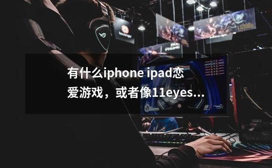 有什么iphone ipad恋爱游戏，或者像11eyes一样的。要汉化，要免费-第1张-游戏信息-龙启网