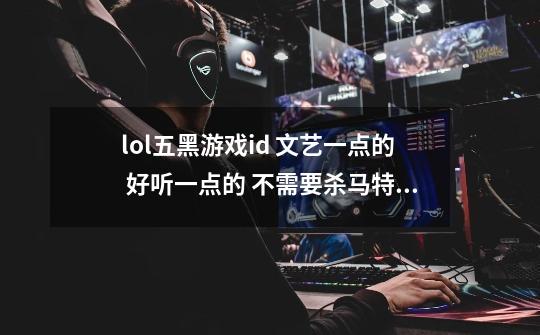 lol五黑游戏id 文艺一点的 好听一点的 不需要杀马特非主流-第1张-游戏信息-龙启网