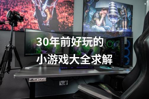 30年前好玩的小游戏大全求解-第1张-游戏信息-龙启网