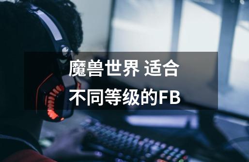 魔兽世界 适合不同等级的FB-第1张-游戏信息-龙启网