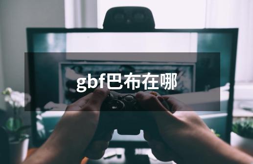 gbf巴布在哪-第1张-游戏信息-龙启网