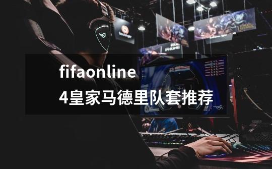 fifaonline4皇家马德里队套推荐-第1张-游戏信息-龙启网