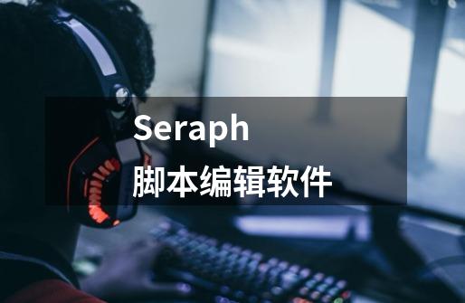 Seraph脚本编辑软件-第1张-游戏信息-龙启网