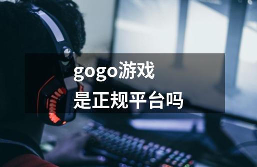 gogo游戏是正规平台吗-第1张-游戏信息-龙启网