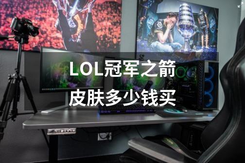 LOL冠军之箭皮肤多少钱买-第1张-游戏信息-龙启网