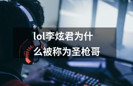 lol李炫君为什么被称为圣枪哥-第1张-游戏信息-龙启网