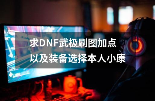 求DNF武极刷图加点以及装备选择本人小康-第1张-游戏信息-龙启网