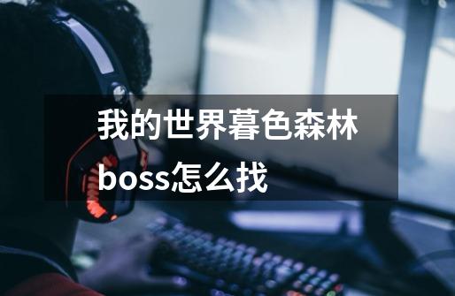 我的世界暮色森林boss怎么找-第1张-游戏信息-龙启网