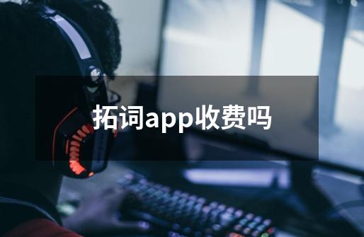 拓词app收费吗-第1张-游戏信息-龙启网