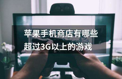 苹果手机商店有哪些超过3G以上的游戏-第1张-游戏信息-龙启网