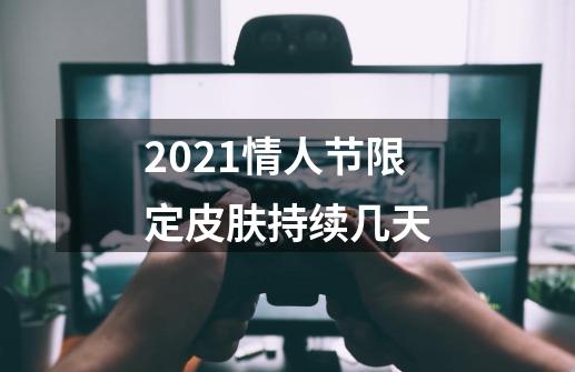 2021情人节限定皮肤持续几天-第1张-游戏信息-龙启网