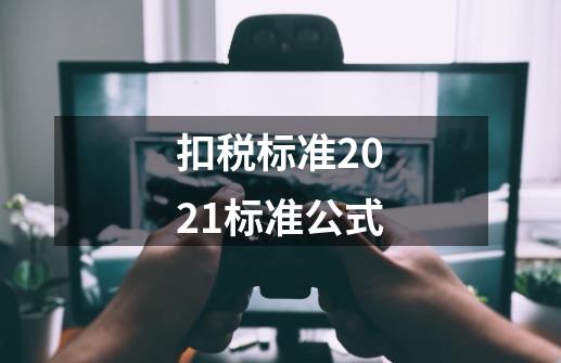 扣税标准2021标准公式-第1张-游戏信息-龙启网