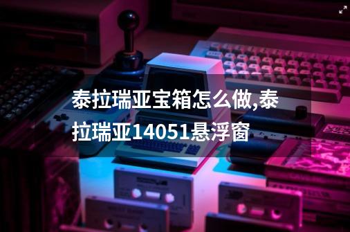 泰拉瑞亚宝箱怎么做,泰拉瑞亚14051悬浮窗-第1张-游戏信息-龙启网