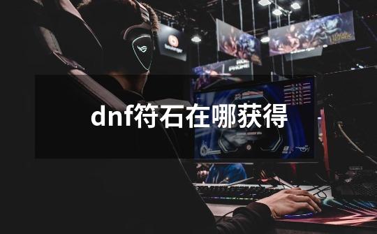 dnf符石在哪获得-第1张-游戏信息-龙启网