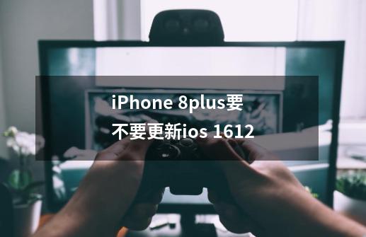 iPhone 8plus要不要更新ios 16.1.2-第1张-游戏信息-龙启网