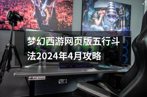 梦幻西游网页版五行斗法2024年4月攻略-第1张-游戏信息-龙启网