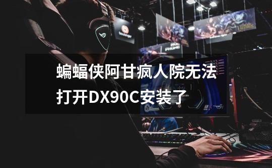 蝙蝠侠阿甘疯人院无法打开DX9.0C安装了-第1张-游戏信息-龙启网