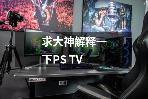 求大神解释一下PS TV-第1张-游戏信息-龙启网