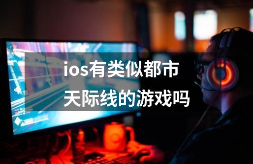 ios有类似都市天际线的游戏吗-第1张-游戏信息-龙启网