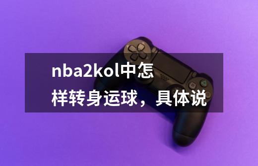 nba2kol中怎样转身运球，具体说-第1张-游戏信息-龙启网