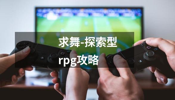 求舞-探索型rpg攻略-第1张-游戏信息-龙启网