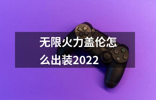 无限火力盖伦怎么出装2022-第1张-游戏信息-龙启网