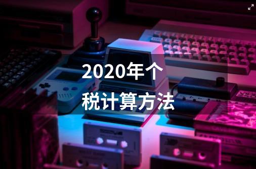 2020年个税计算方法-第1张-游戏信息-龙启网