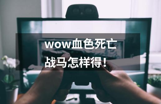 wow血色死亡战马怎样得！-第1张-游戏信息-龙启网