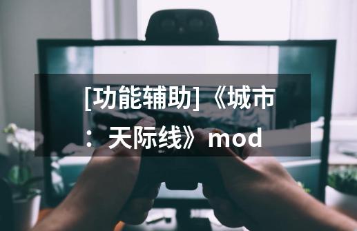 [功能辅助]《城市：天际线》mod-第1张-游戏信息-龙启网