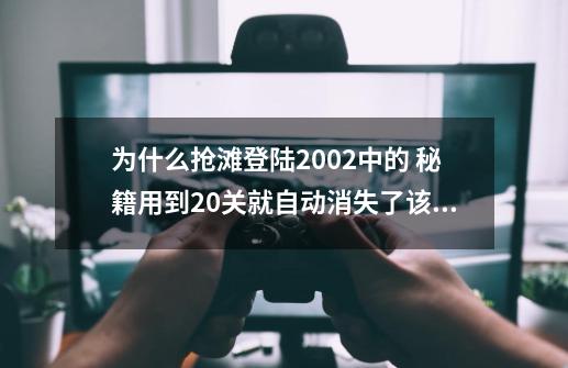 为什么抢滩登陆2002中的 秘籍用到20关就自动消失了该怎么解决+为什么-第1张-游戏信息-龙启网