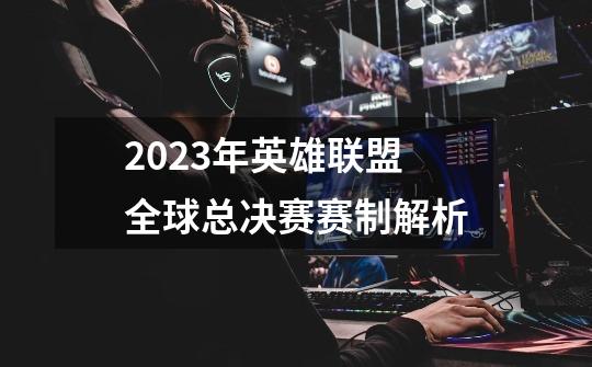 2023年英雄联盟全球总决赛赛制解析-第1张-游戏信息-龙启网