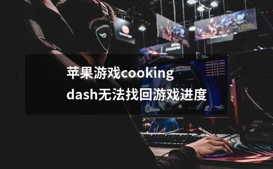 苹果游戏cooking dash无法找回游戏进度-第1张-游戏信息-龙启网