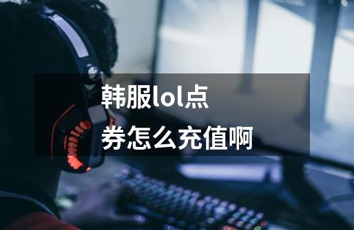 韩服lol点券怎么充值啊-第1张-游戏信息-龙启网