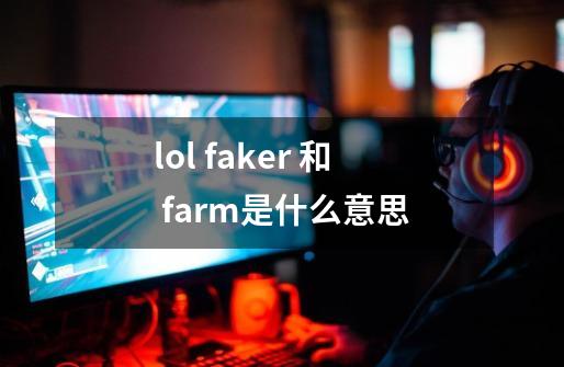 lol faker 和 farm是什么意思-第1张-游戏信息-龙启网