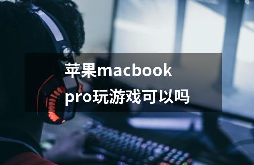 苹果macbook pro玩游戏可以吗-第1张-游戏信息-龙启网