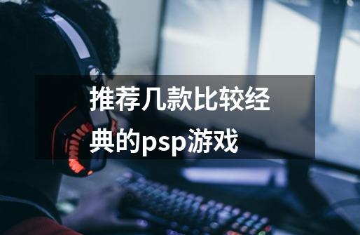 推荐几款比较经典的psp游戏-第1张-游戏信息-龙启网