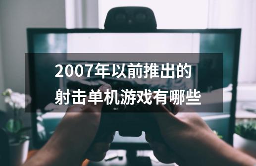 2007年以前推出的射击单机游戏有哪些-第1张-游戏信息-龙启网