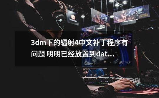 3dm下的辐射4中文补丁程序有问题 明明已经放置到data文件夹里还是提示要放游戏目录里-第1张-游戏信息-龙启网