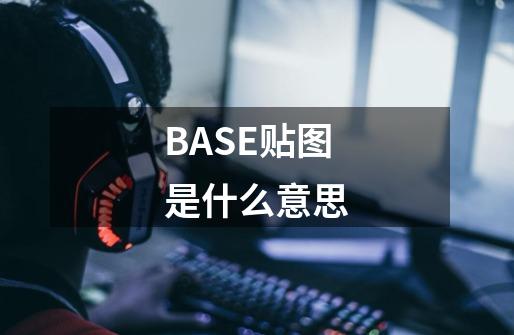 BASE贴图是什么意思-第1张-游戏信息-龙启网