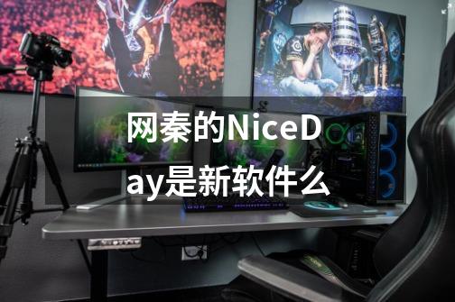 网秦的NiceDay是新软件么-第1张-游戏信息-龙启网