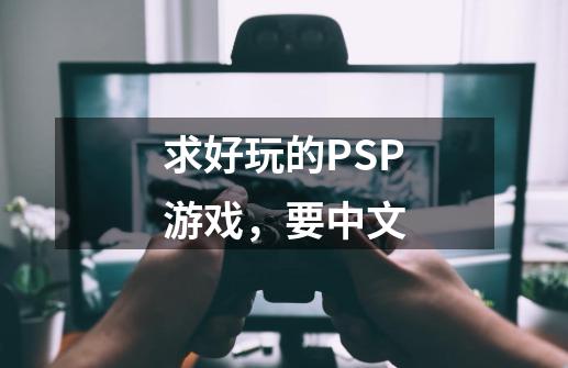 求好玩的PSP游戏，要中文-第1张-游戏信息-龙启网